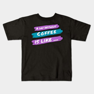 A Day Without Coffee Is like .... Kids T-Shirt